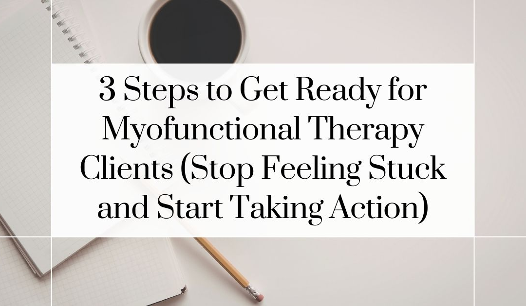 3 Steps to Get Ready for Myofunctional Therapy Clients (Stop Feeling Stuck and Start Taking Action)