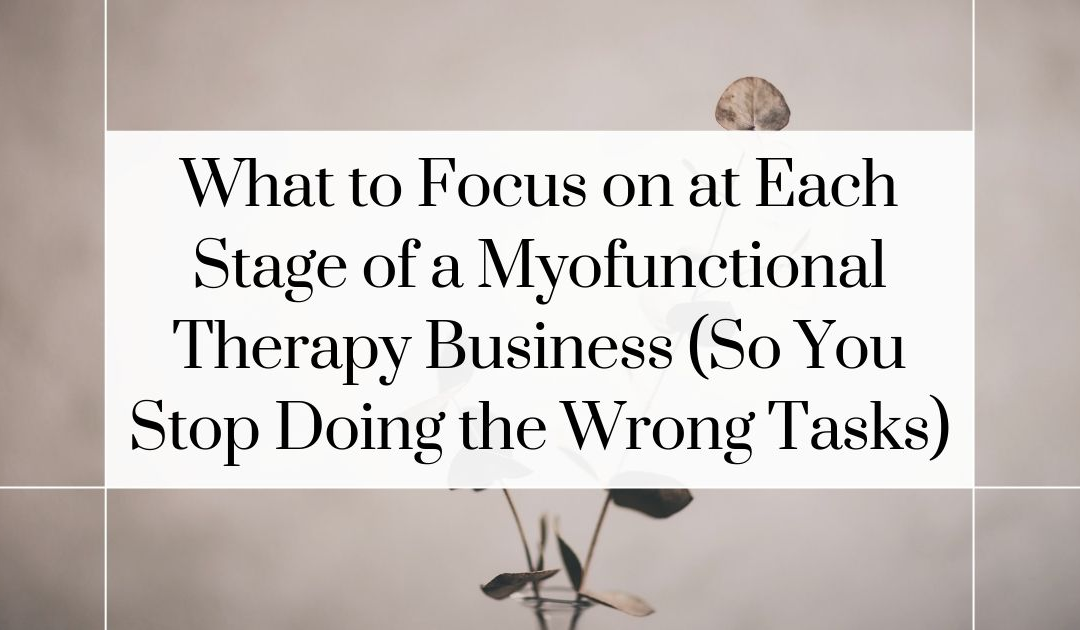 What to Focus on at Each Stage of a Myofunctional Therapy Business (So You Stop Doing the Wrong Tasks)