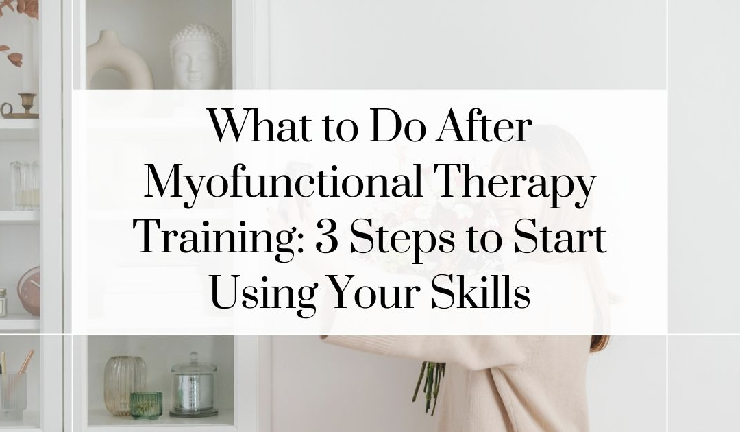 3 Steps: What To Do After Myofunctional Therapy Training