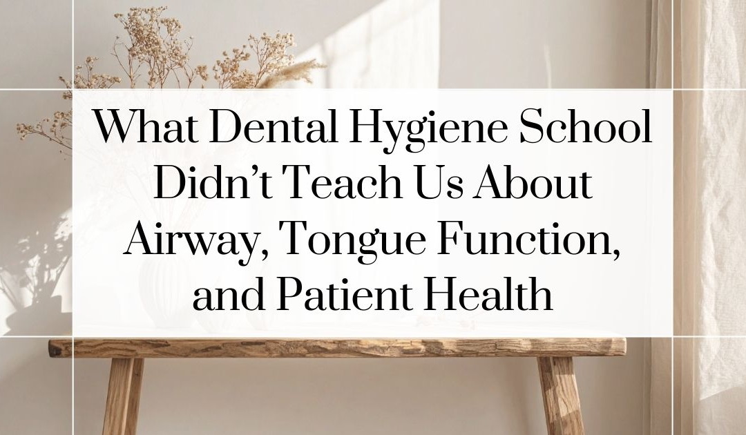 What Dental Hygiene School Didn’t Teach Us About Airway, Tongue Function, and Patient Health