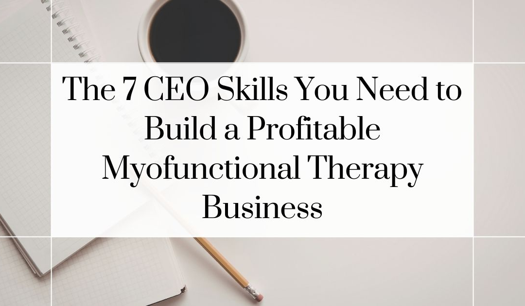 The 7 CEO Skills You Need to Build a Profitable Myofunctional Therapy Business