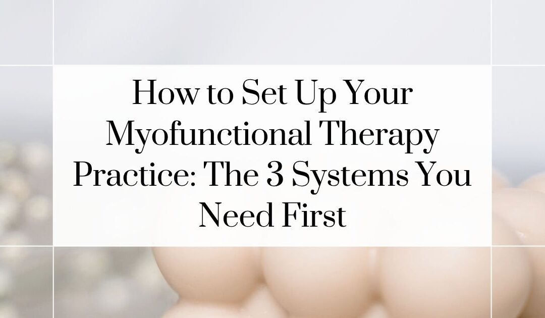 Why Your Myofunctional Therapy Business Feels Chaotic (And the 3 Systems That Fix It)