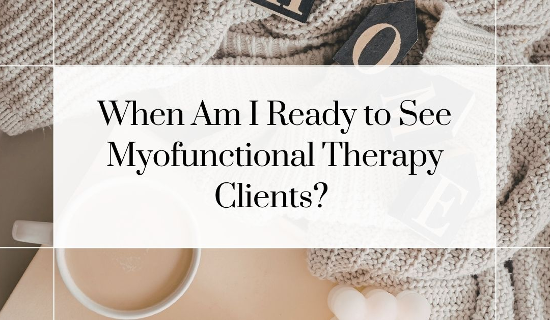 When Am I Ready to See Myofunctional Therapy Clients?