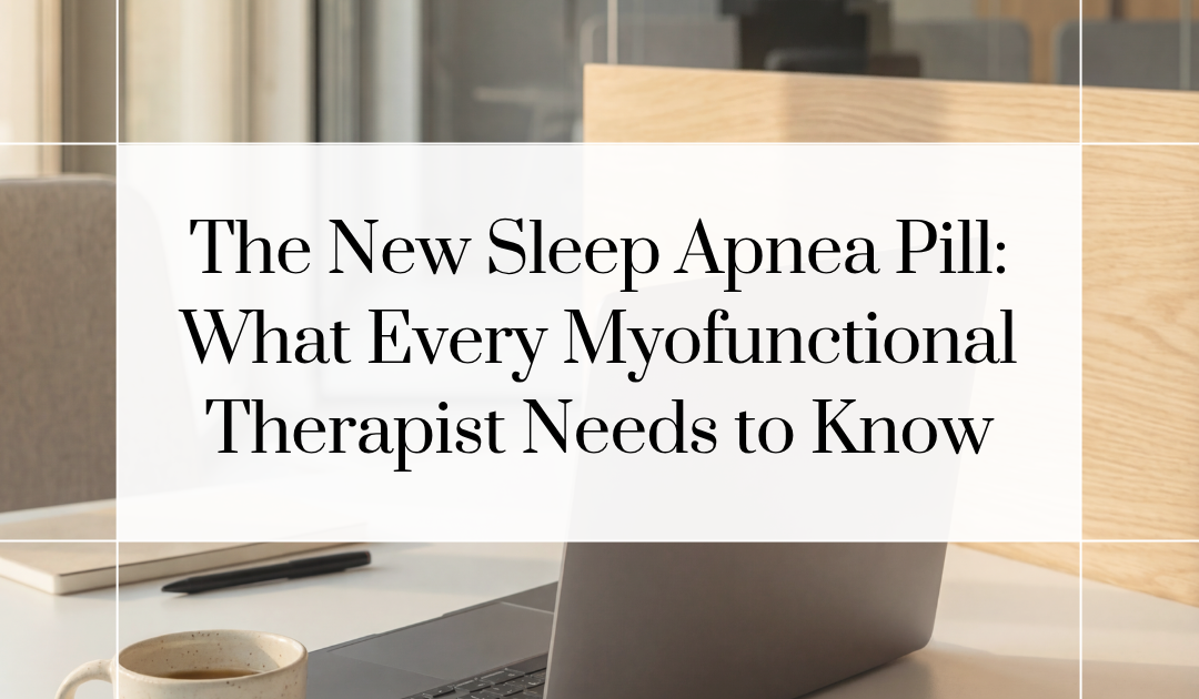 The New Sleep Apnea Pill: What Every Myofunctional Therapist Needs to Know
