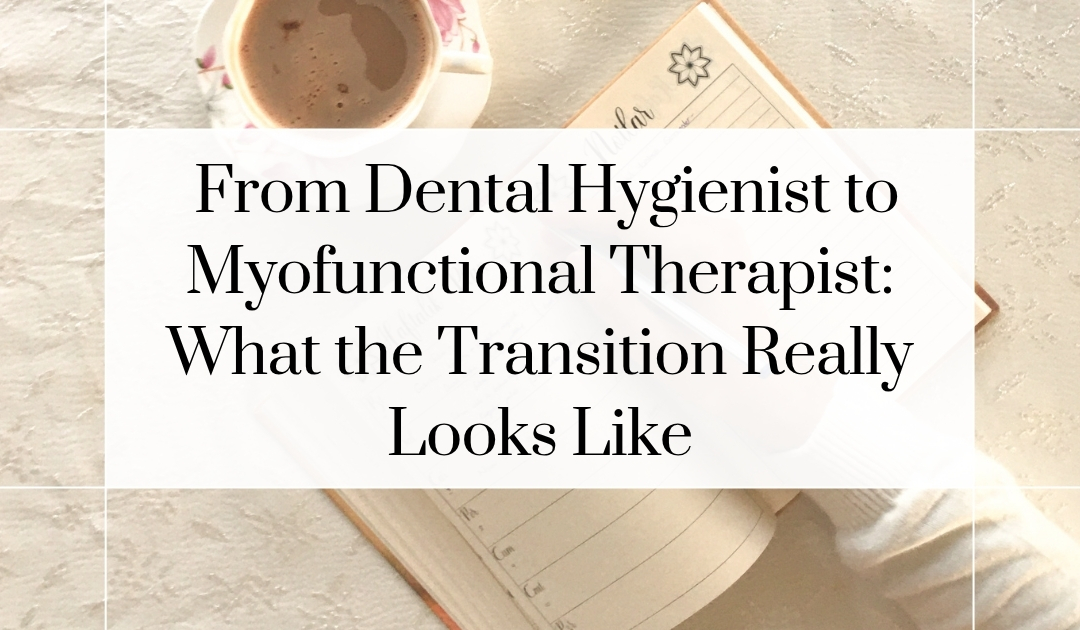 From Hygienist to Myofunctional Therapist: What the Transition Really Looks Like