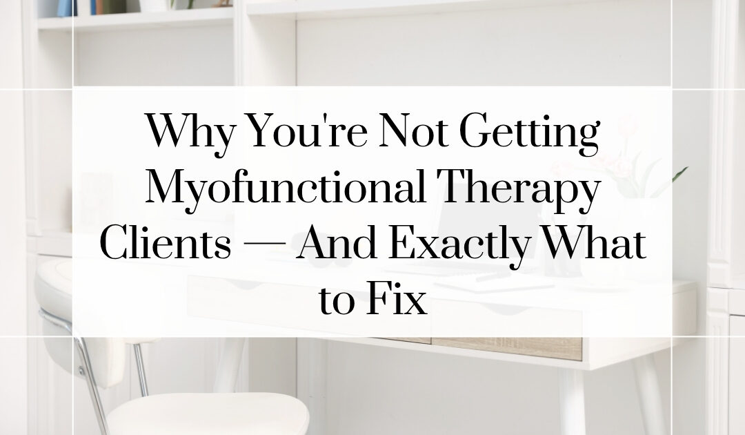 Why You’re Not Getting Myofunctional Therapy Clients — And Exactly What to Fix
