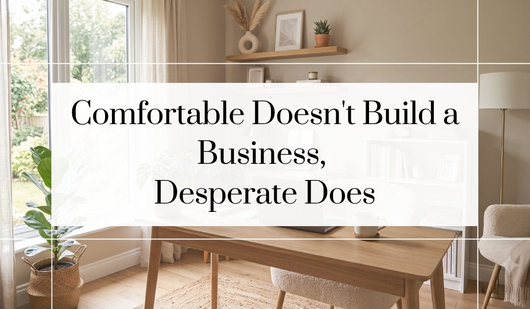 Comfortable Doesn’t Build a Business — Desperate Does